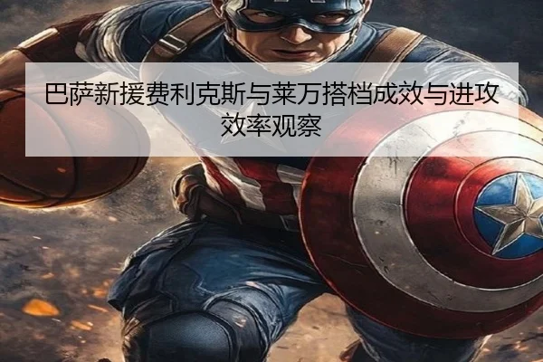 巴萨新援费利克斯与莱万搭档成效与进攻效率观察